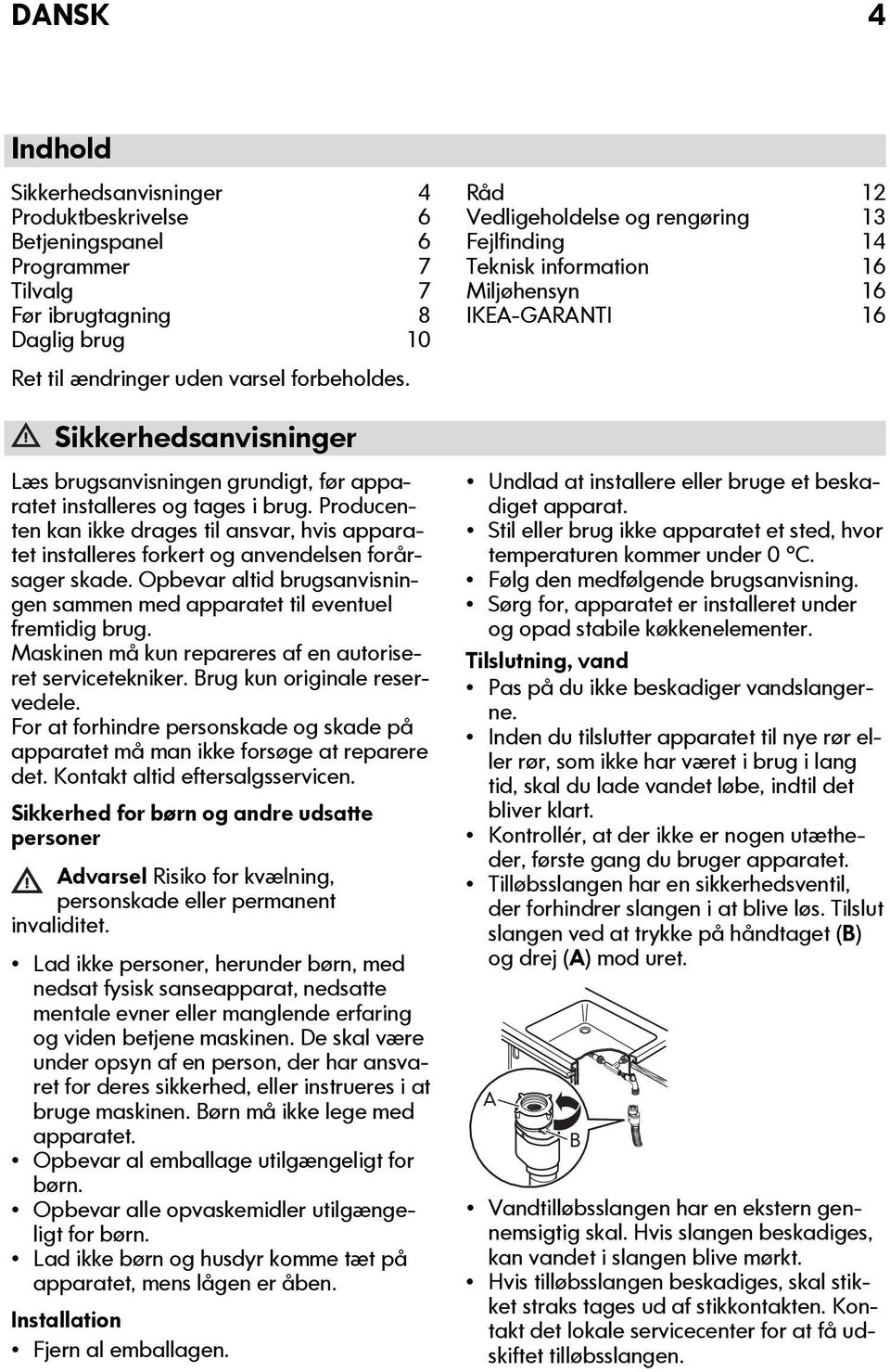 Producenten kan ikke drages til ansvar, hvis apparatet installeres forkert og anvendelsen forårsager skade. Opbevar altid brugsanvisningen sammen med apparatet til eventuel fremtidig brug.