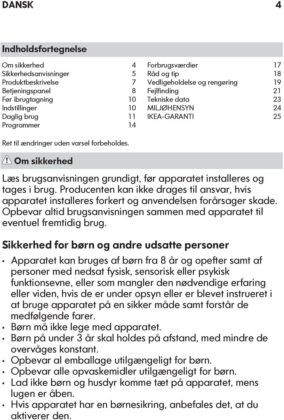 Om sikkerhed Læs brugsanvisningen grundigt, før apparatet installeres og tages i brug. Producenten kan ikke drages til ansvar, hvis apparatet installeres forkert og anvendelsen forårsager skade.