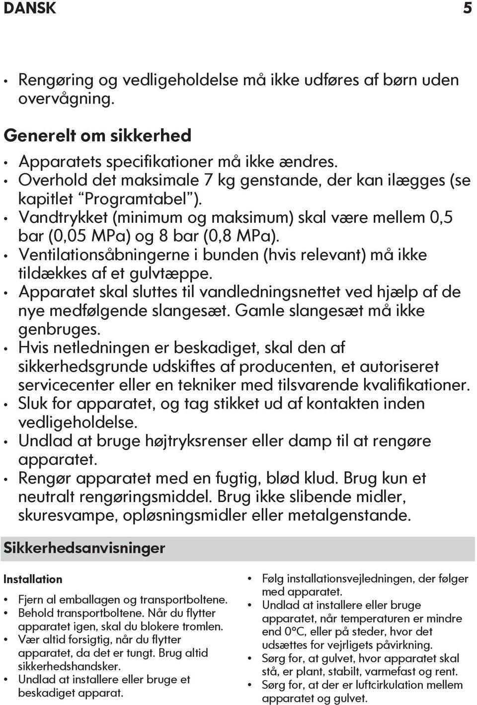 Ventilationsåbningerne i bunden (hvis relevant) må ikke tildækkes af et gulvtæppe. Apparatet skal sluttes til vandledningsnettet ved hjælp af de nye medfølgende slangesæt.