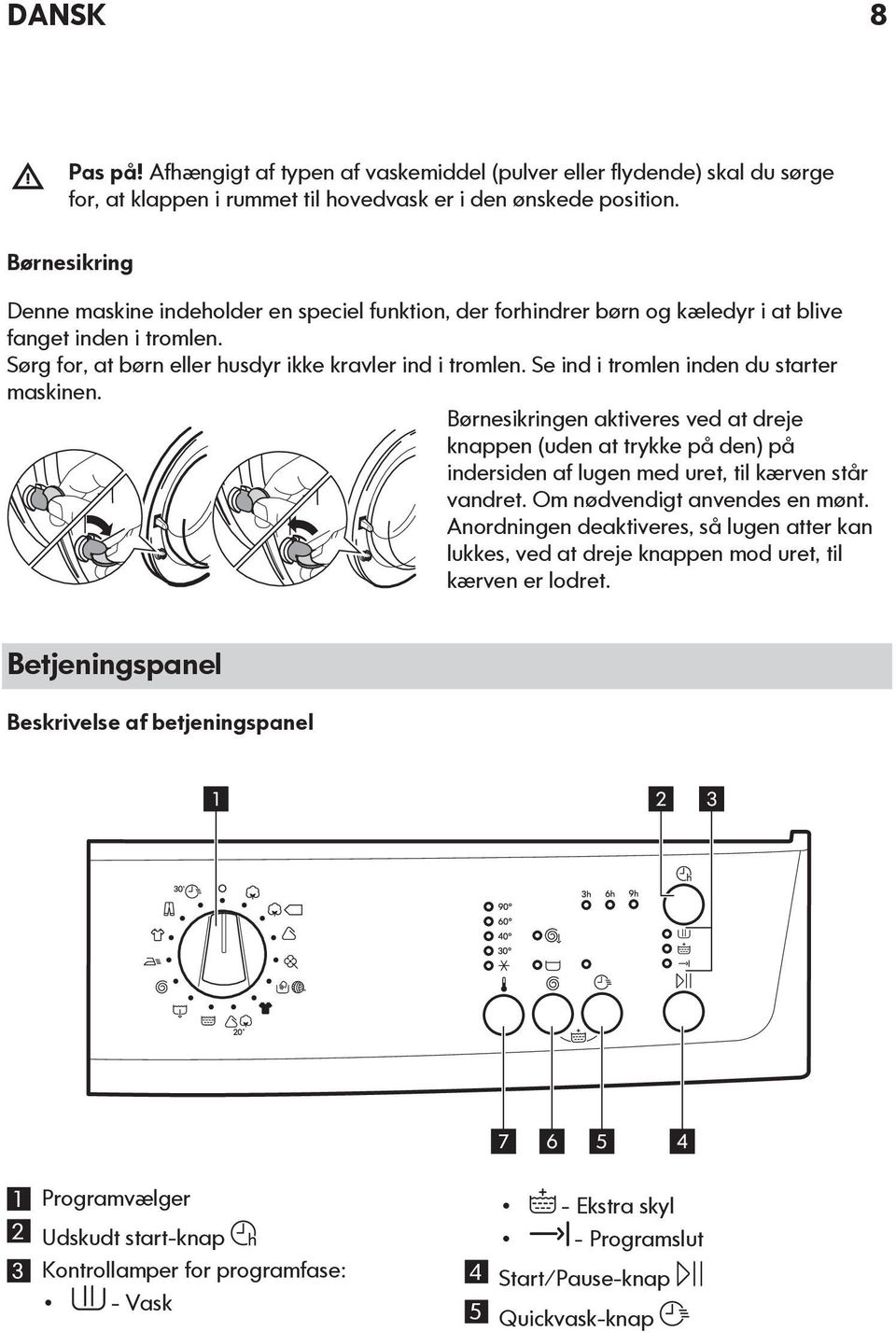 Se ind i tromlen inden du starter maskinen. Børnesikringen aktiveres ved at dreje knappen (uden at trykke på den) på indersiden af lugen med uret, til kærven står vandret.