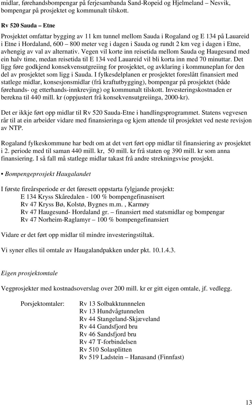 avhengig av val av alternativ. Vegen vil korte inn reisetida mellom Sauda og Haugesund med ein halv time, medan reisetida til E 134 ved Lauareid vil bli korta inn med 70 minuttar.