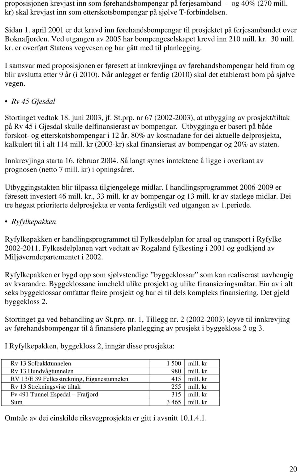 I samsvar med proposisjonen er føresett at innkrevjinga av førehandsbompengar held fram og blir avslutta etter 9 år (i 2010). Når anlegget er ferdig (2010) skal det etablerast bom på sjølve vegen.