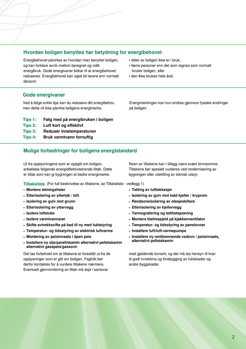 Energibehovet kan også bli lavere enn normalt dersom: deler av boligen ikke er i bruk, færre personer enn det som regnes som normalt bruker boligen, eller den ikke brukes hele året.