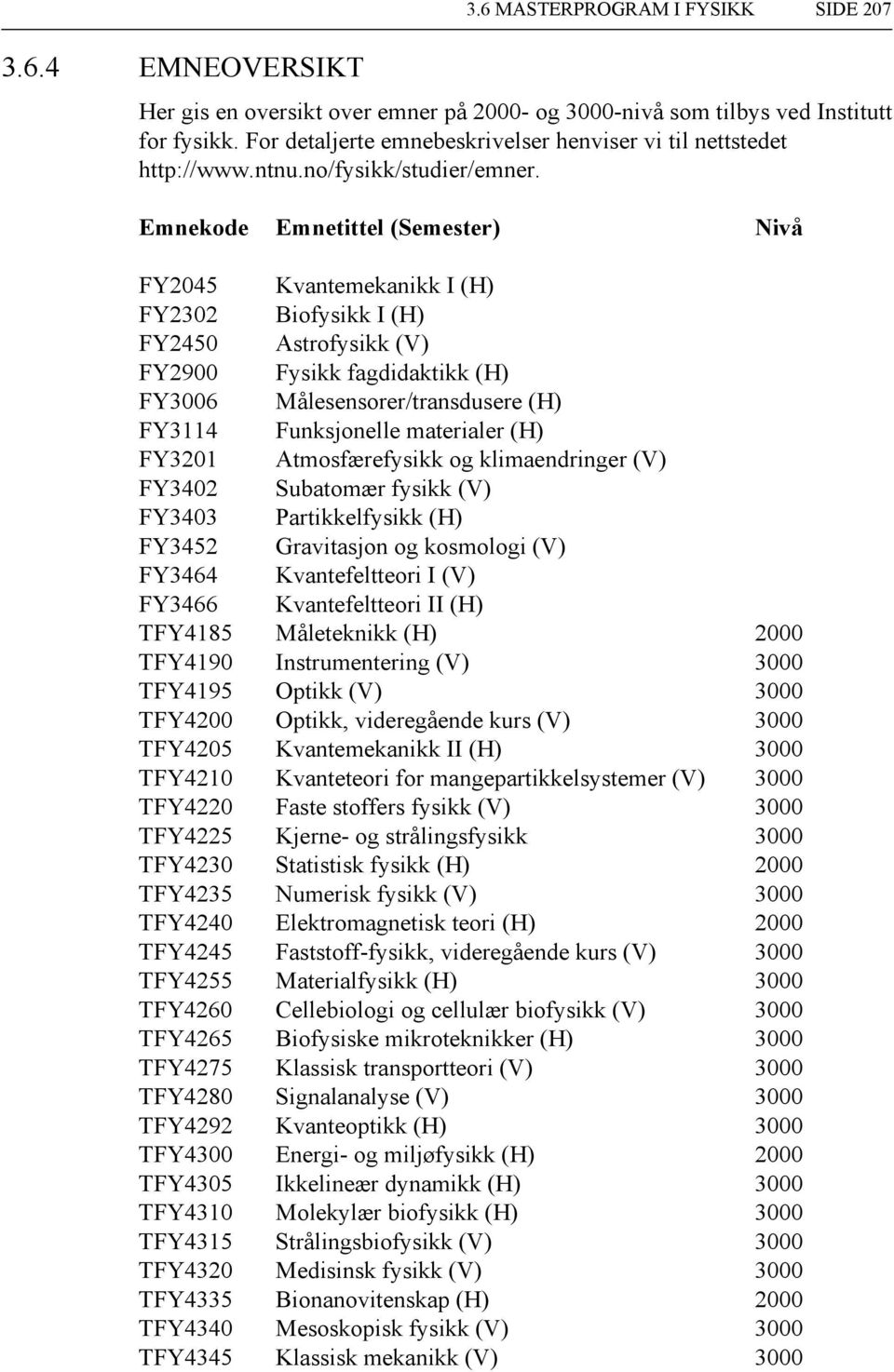 Emnekode Emnetittel (Semester) Nivå FY2045 Kvantemekanikk I (H) FY2302 Biofysikk I (H) FY2450 Astrofysikk (V) FY2900 Fysikk fagdidaktikk (H) FY3006 Målesensorer/transdusere (H) FY3114 Funksjonelle