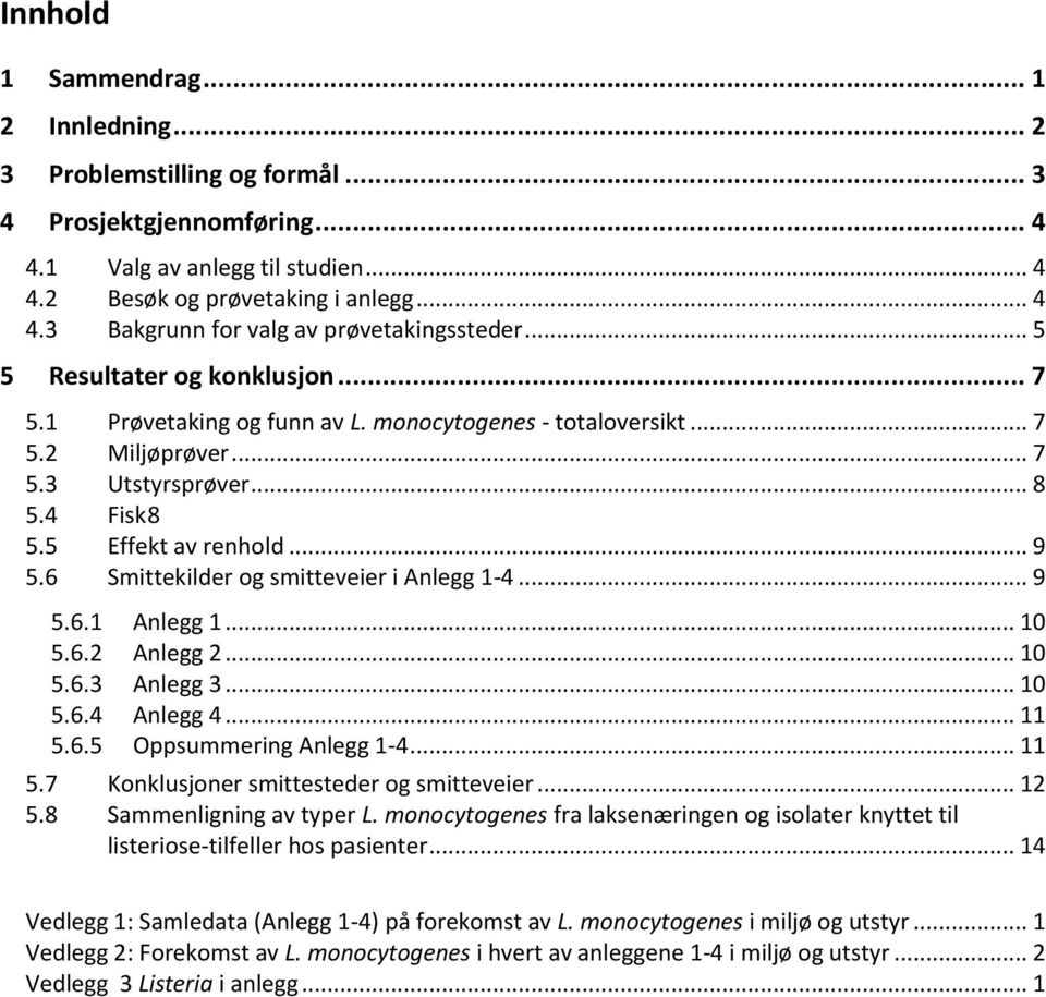 6 Smittekilder og smitteveier i Anlegg 1-4... 9 5.6.1 Anlegg 1... 10 5.6.2 Anlegg 2... 10 5.6.3 Anlegg 3... 10 5.6.4 Anlegg 4... 11 5.6.5 Oppsummering Anlegg 1-4... 11 5.7 Konklusjoner smittesteder og smitteveier.