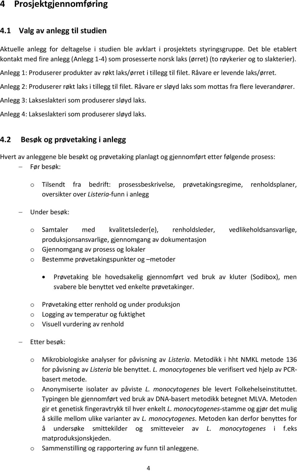 Råvare er levende laks/ørret. Anlegg 2: Produserer røkt laks i tillegg til filet. Råvare er sløyd laks som mottas fra flere leverandører. Anlegg 3: Lakseslakteri som produserer sløyd laks.