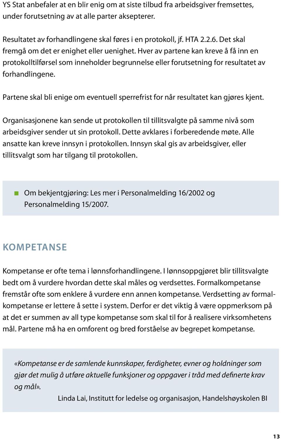 Partene skal bli enige om eventuell sperrefrist for når resultatet kan gjøres kjent. Organisasjonene kan sende ut protokollen til tillitsvalgte på samme nivå som arbeidsgiver sender ut sin protokoll.