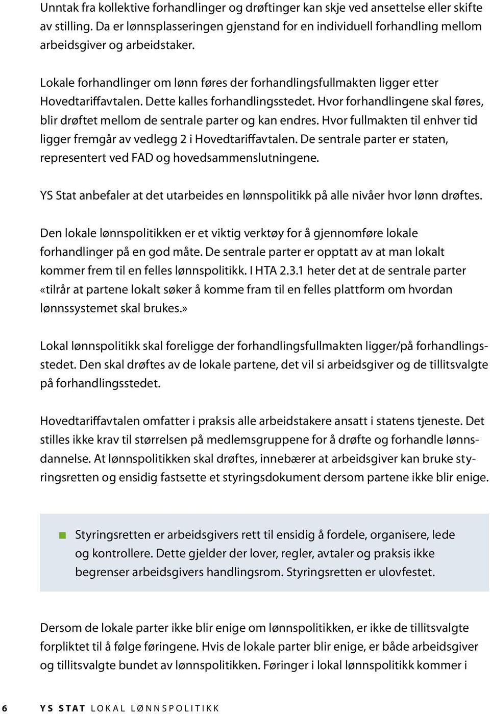 Dette kalles forhandlingsstedet. Hvor forhandlingene skal føres, blir drøftet mellom de sentrale parter og kan endres. Hvor fullmakten til enhver tid ligger fremgår av vedlegg 2 i Hovedtariffavtalen.