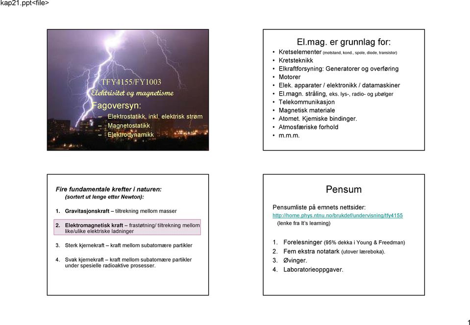 lys-, adio- og μbølge Telekommunikasjon Magnetisk mateiale Atomet. Kjemiske bindinge. Atmosfæiske fohold m.m.m. Fie fundamentale kefte i natuen: (sotet ut lenge ette Newton): 1.