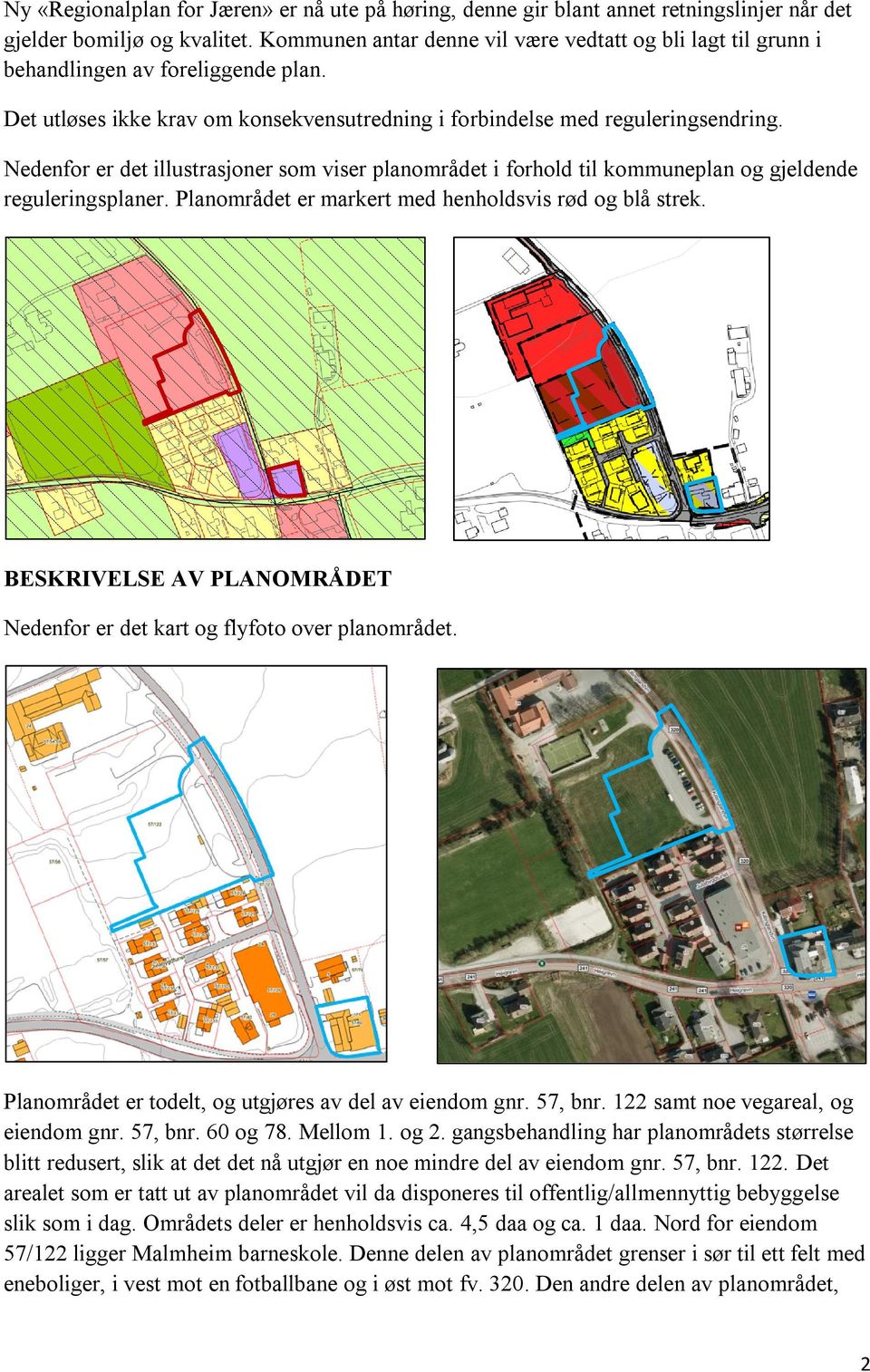 Nedenfor er det illustrasjoner som viser planområdet i forhold til kommuneplan og gjeldende reguleringsplaner. Planområdet er markert med henholdsvis rød og blå strek.