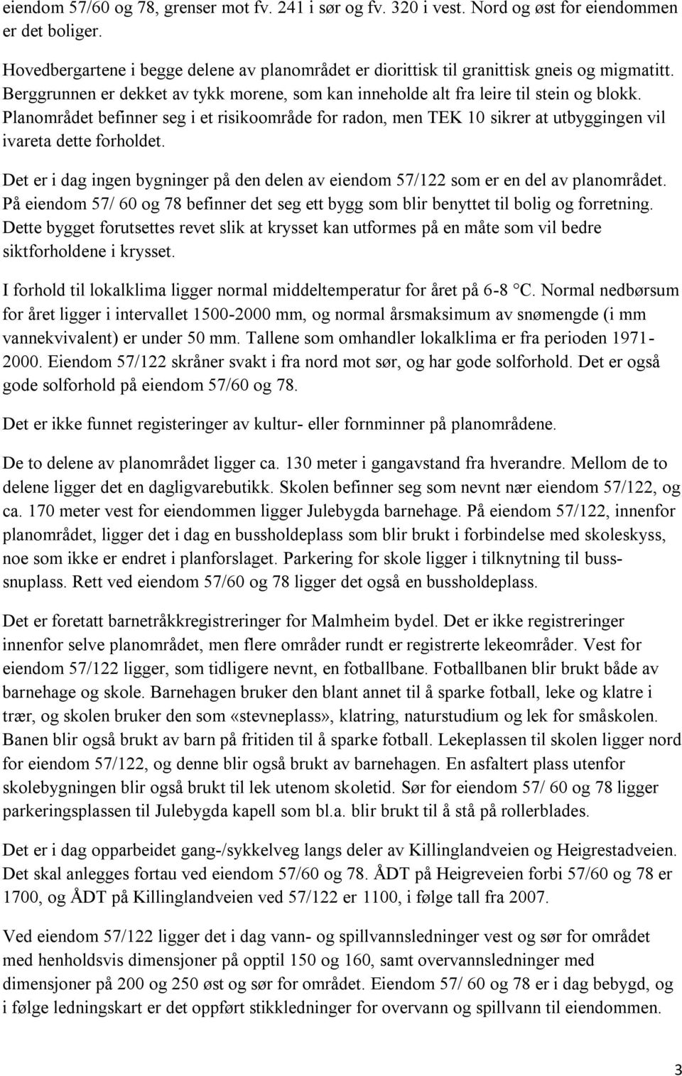 Planområdet befinner seg i et risikoområde for radon, men TEK 10 sikrer at utbyggingen vil ivareta dette forholdet.