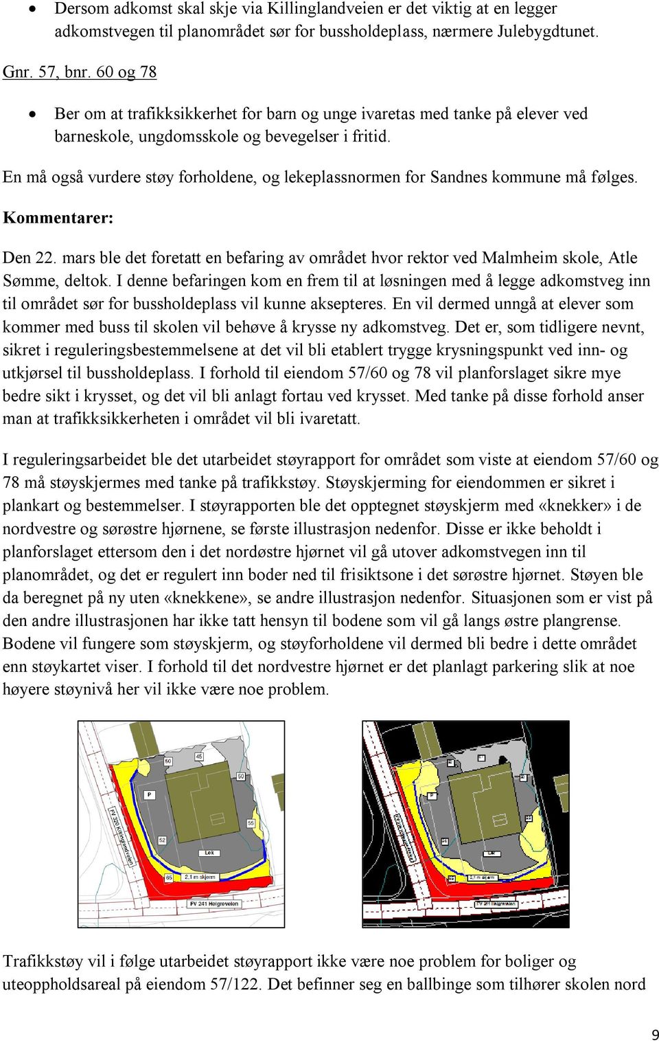 En må også vurdere støy forholdene, og lekeplassnormen for Sandnes kommune må følges. Den 22. mars ble det foretatt en befaring av området hvor rektor ved Malmheim skole, Atle Sømme, deltok.