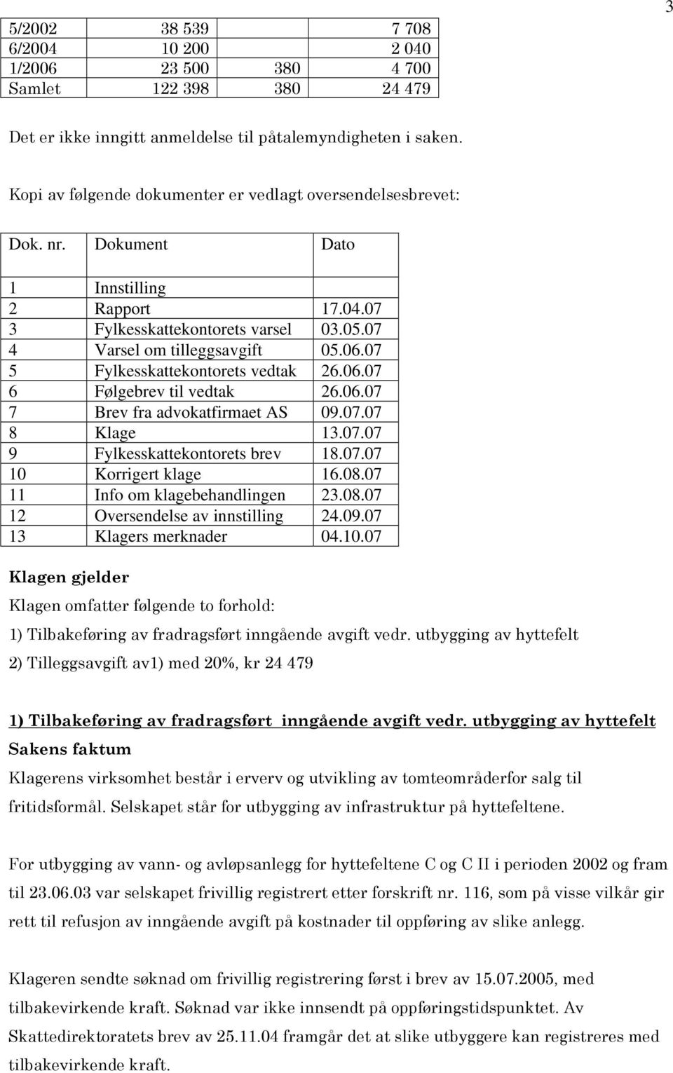 07 5 Fylkesskattekontorets vedtak 26.06.07 6 Følgebrev til vedtak 26.06.07 7 Brev fra advokatfirmaet AS 09.07.07 8 Klage 13.07.07 9 Fylkesskattekontorets brev 18.07.07 10 Korrigert klage 16.08.