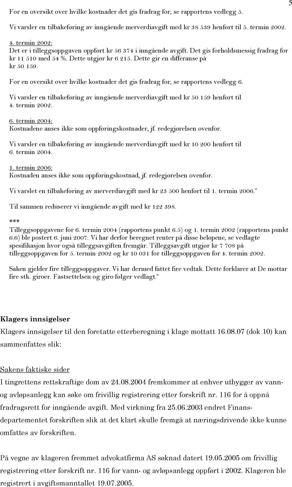 For en oversikt over hvilke kostnader det gis fradrag for, se rapportens vedlegg 6. Vi varsler en tilbakeføring av inngående merverdiavgift med kr 50 159 henført til 4. termin 2002. 6. termin 2004: Kostnadene anses ikke som oppføringskostnader, jf.