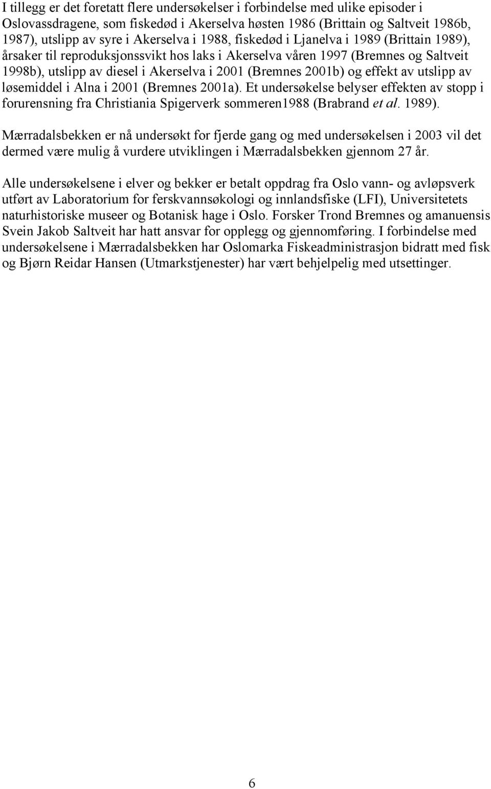 effekt av utslipp av løsemiddel i Alna i 2001 (Bremnes 2001a). Et undersøkelse belyser effekten av stopp i forurensning fra Christiania Spigerverk sommeren1988 (Brabrand et al. 1989).