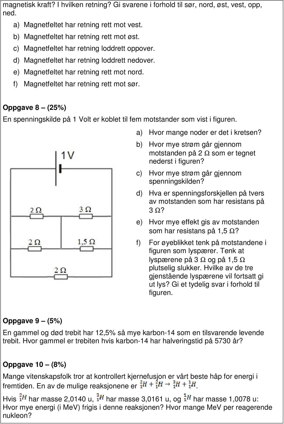 Oppgave 8 (25%) En spenningskilde på 1 Volt er koblet til fem motstander som vist i figuren. a) Hvor mange noder er det i kretsen?