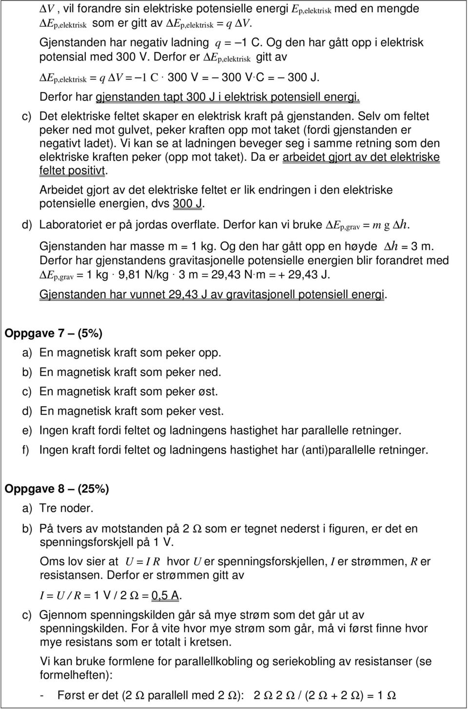 c) Det elektriske feltet skaper en elektrisk kraft på gjenstanden. Selv om feltet peker ned mot gulvet, peker kraften opp mot taket (fordi gjenstanden er negativt ladet).