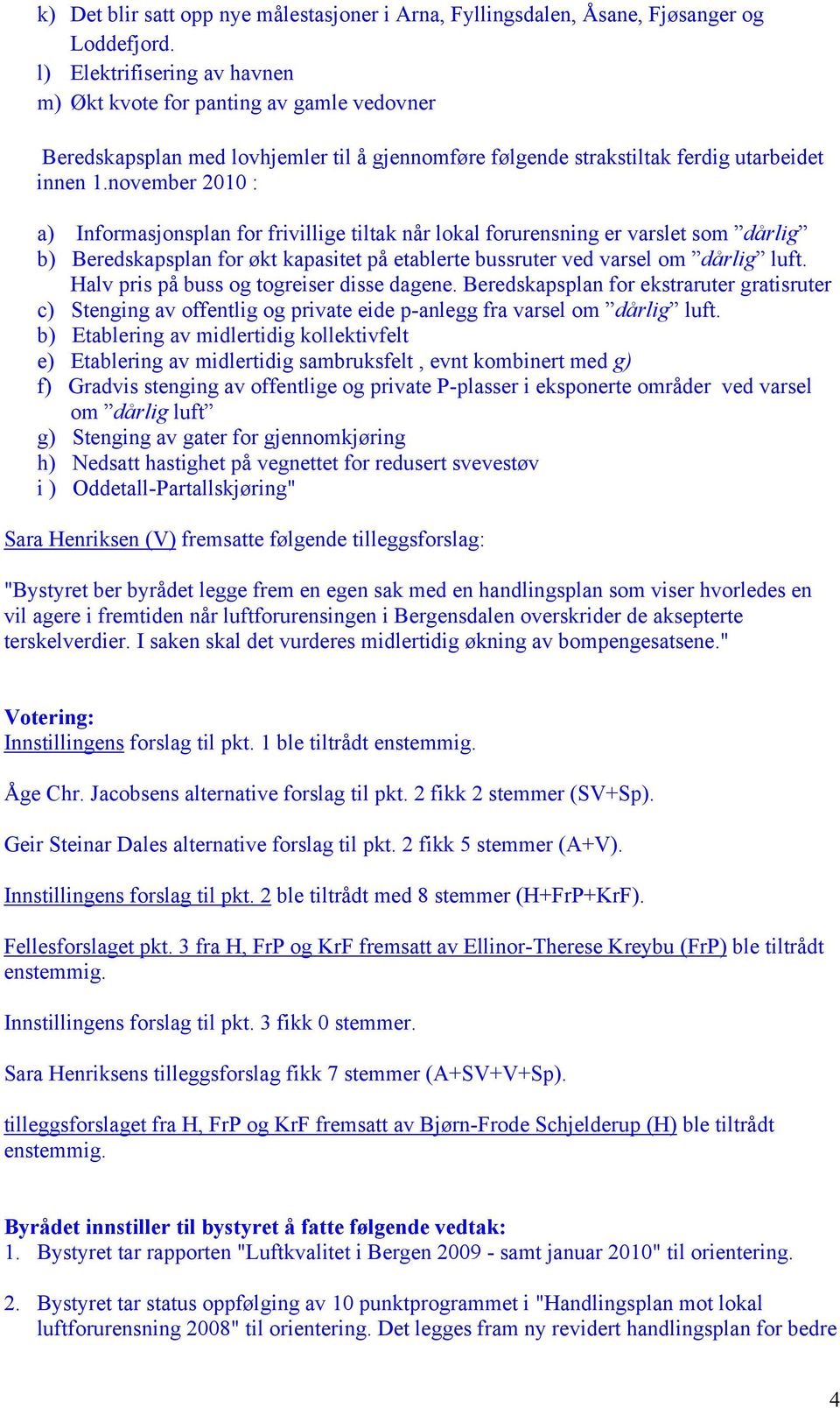 november 2010 : a) Informasjonsplan for frivillige tiltak når lokal forurensning er varslet som dårlig b) Beredskapsplan for økt kapasitet på etablerte bussruter ved varsel om dårlig luft.