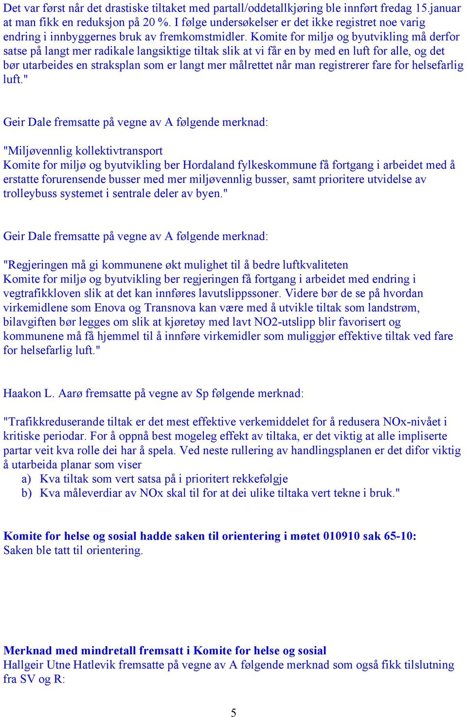 Komite for miljø og byutvikling må derfor satse på langt mer radikale langsiktige tiltak slik at vi får en by med en luft for alle, og det bør utarbeides en straksplan som er langt mer målrettet når