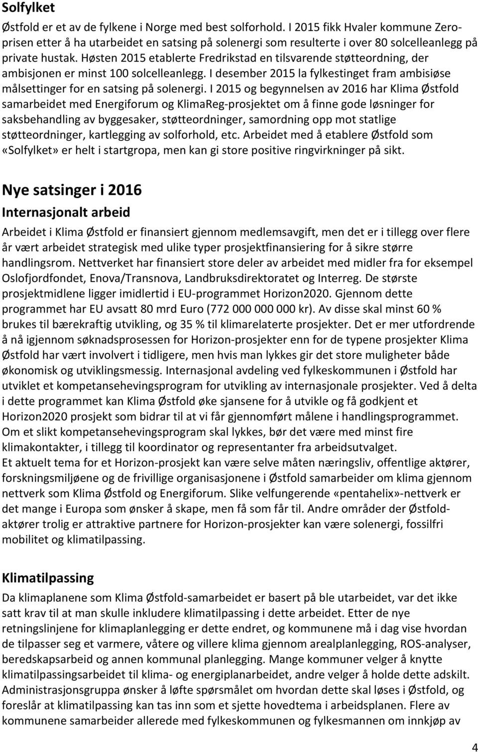 Høsten 2015 etablerte Fredrikstad en tilsvarende støtteordning, der ambisjonen er minst 100 solcelleanlegg. I desember 2015 la fylkestinget fram ambisiøse målsettinger for en satsing på solenergi.