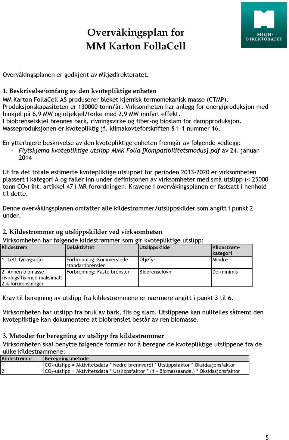 Virksomheten har anlegg for energiproduksjon med biokjel på 6,9 MW og oljekjel/tørke med 2,9 MW innfyrt effekt. I biobrenselskjel brennes bark, rivningsvirke og fiber-og bioslam for dampproduksjon.