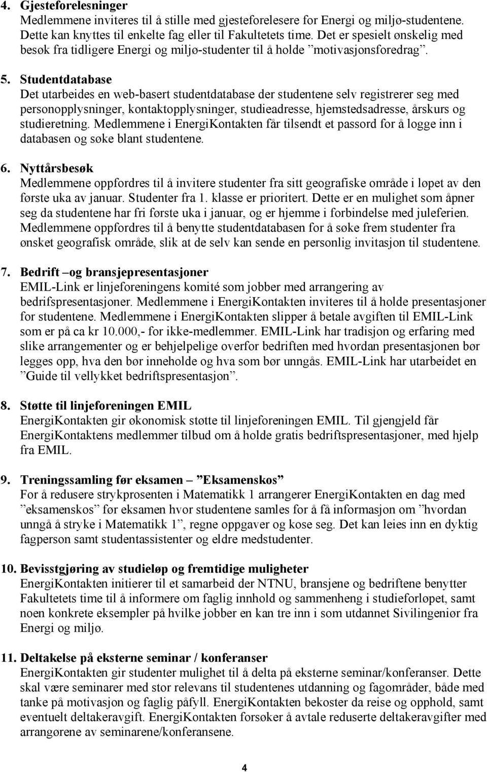 Studentdatabase Det utarbeides en web-basert studentdatabase der studentene selv registrerer seg med personopplysninger, kontaktopplysninger, studieadresse, hjemstedsadresse, årskurs og studieretning.