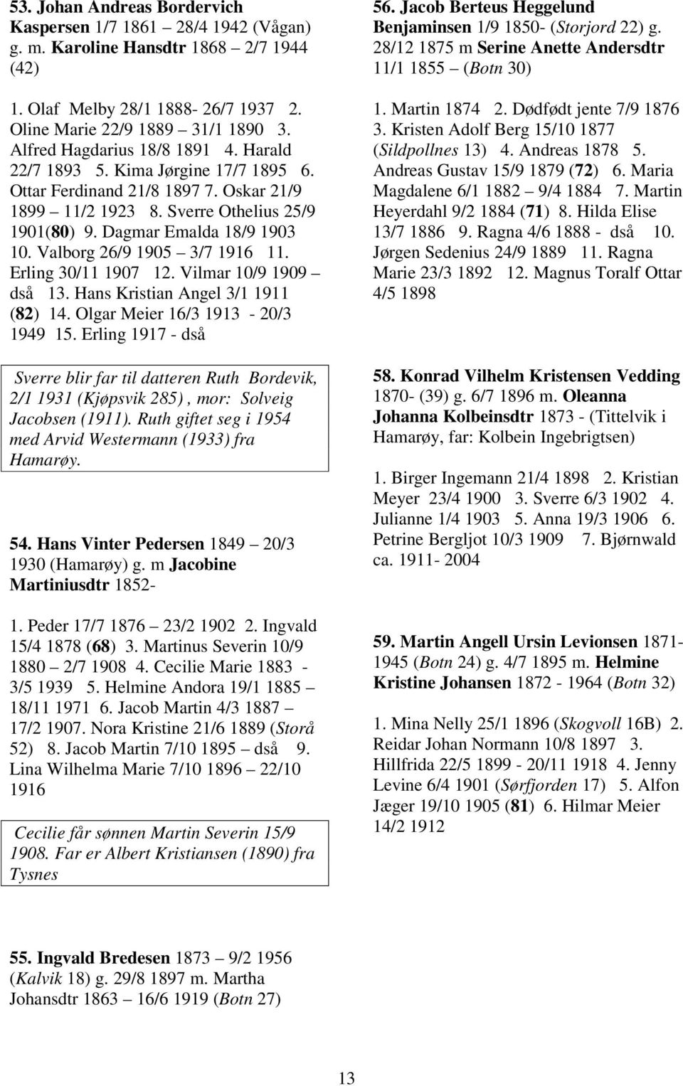 Valborg 26/9 1905 3/7 1916 11. Erling 30/11 1907 12. Vilmar 10/9 1909 dså 13. Hans Kristian Angel 3/1 1911 (82) 14. Olgar Meier 16/3 1913-20/3 1949 15.