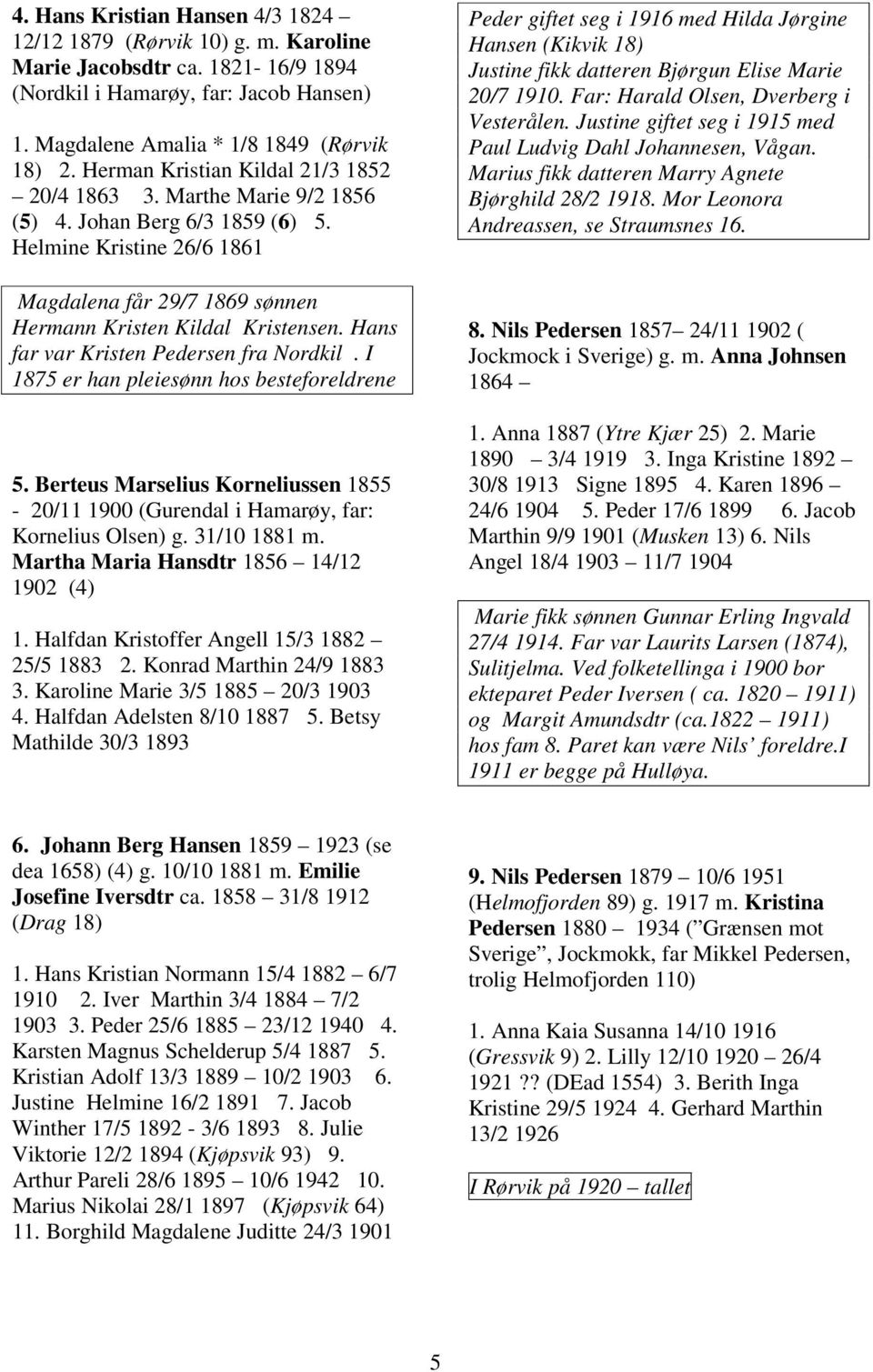 Hans far var Kristen Pedersen fra Nordkil. I 1875 er han pleiesønn hos besteforeldrene 5. Berteus Marselius Korneliussen 1855-20/11 1900 (Gurendal i Hamarøy, far: Kornelius Olsen) g. 31/10 1881 m.