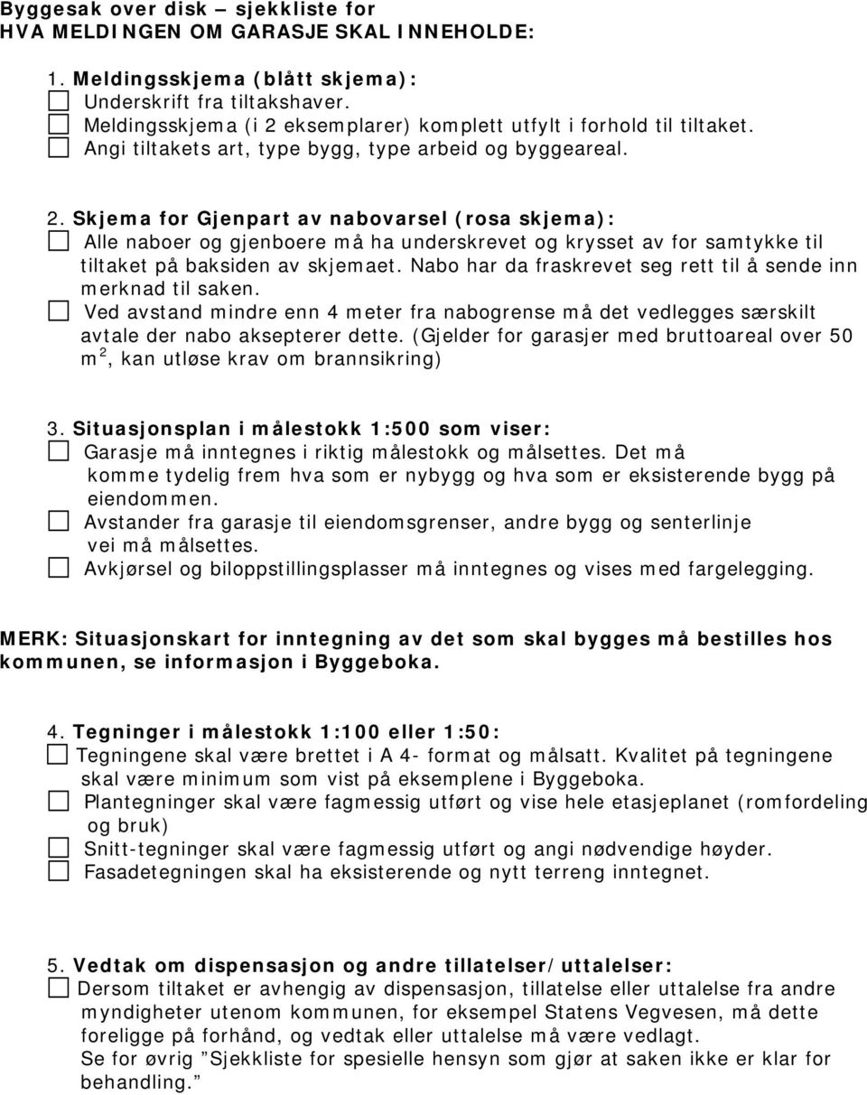 Nabo har da fraskrevet seg rett til å sende inn merknad til saken. Ved avstand mindre enn 4 meter fra nabogrense må det vedlegges særskilt avtale der nabo aksepterer dette.