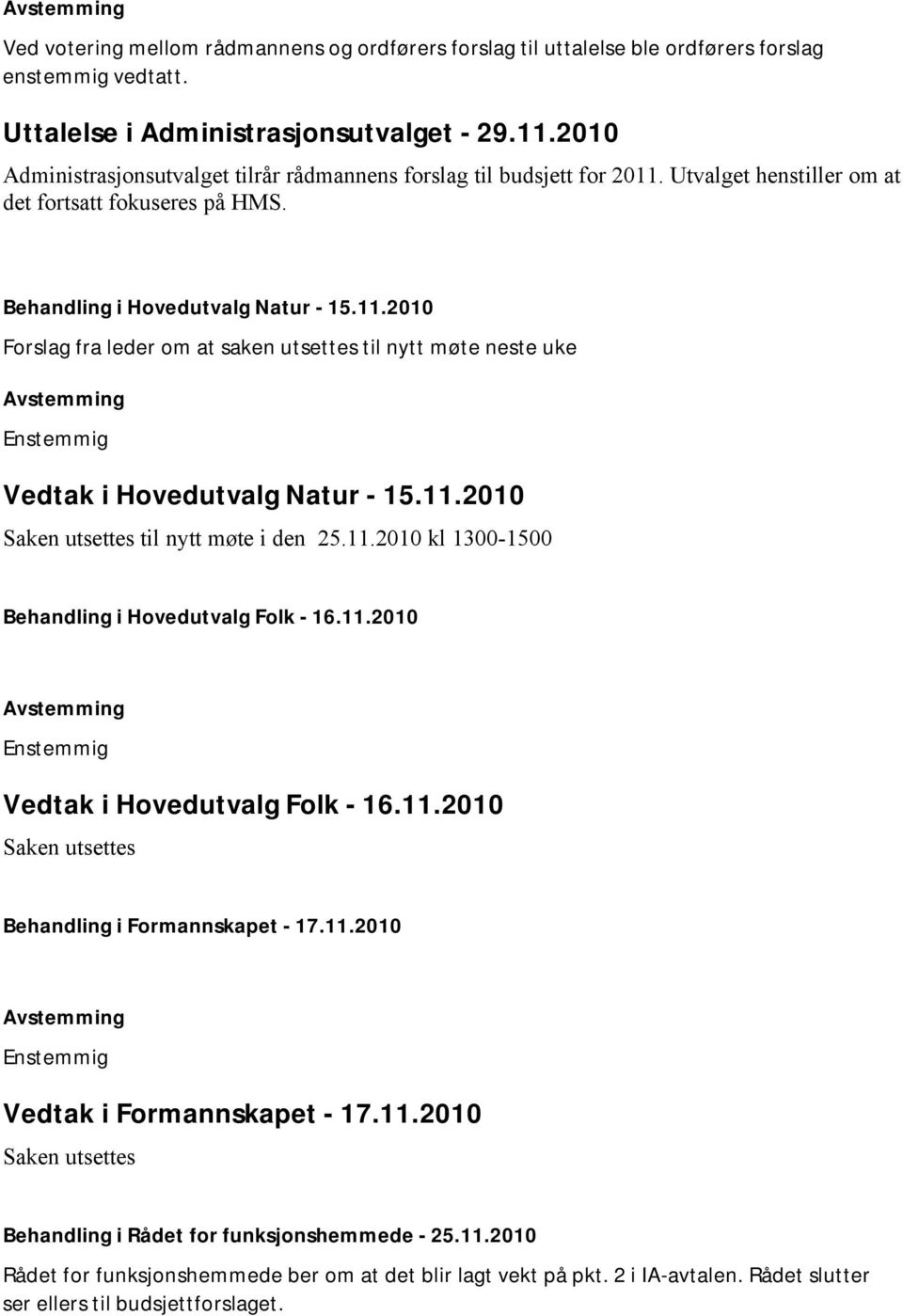 11.2010 Saken utsettes til nytt møte i den 25.11.2010 kl 1300-1500 Behandling i Hovedutvalg Folk - 16.11.2010 Vedtak i Hovedutvalg Folk - 16.11.2010 Saken utsettes Behandling i Formannskapet - 17.11.2010 Vedtak i Formannskapet - 17.