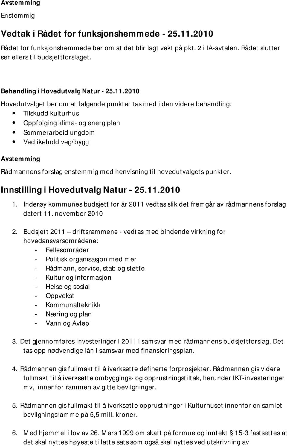 2010 Hovedutvalget ber om at følgende punkter tas med i den videre behandling: Tilskudd kulturhus Oppfølging klima- og energiplan Sommerarbeid ungdom Vedlikehold veg/bygg Rådmannens forslag enstemmig