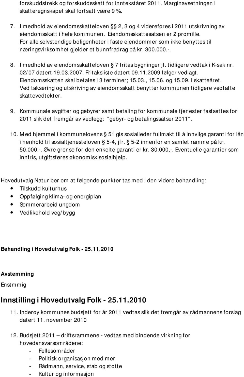 For alle selvstendige boligenheter i faste eiendommer som ikke benyttes til næringsvirksomhet gjelder et bunnfradrag på kr. 300.000,-. 8. I medhold av eiendomsskatteloven 7 fritas bygninger jf.