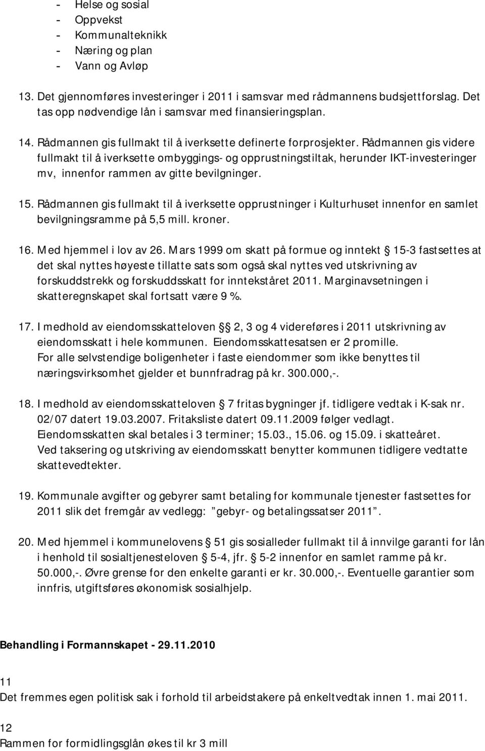 Rådmannen gis videre fullmakt til å iverksette ombyggings- og opprustningstiltak, herunder IKT-investeringer mv, innenfor rammen av gitte bevilgninger. 15.