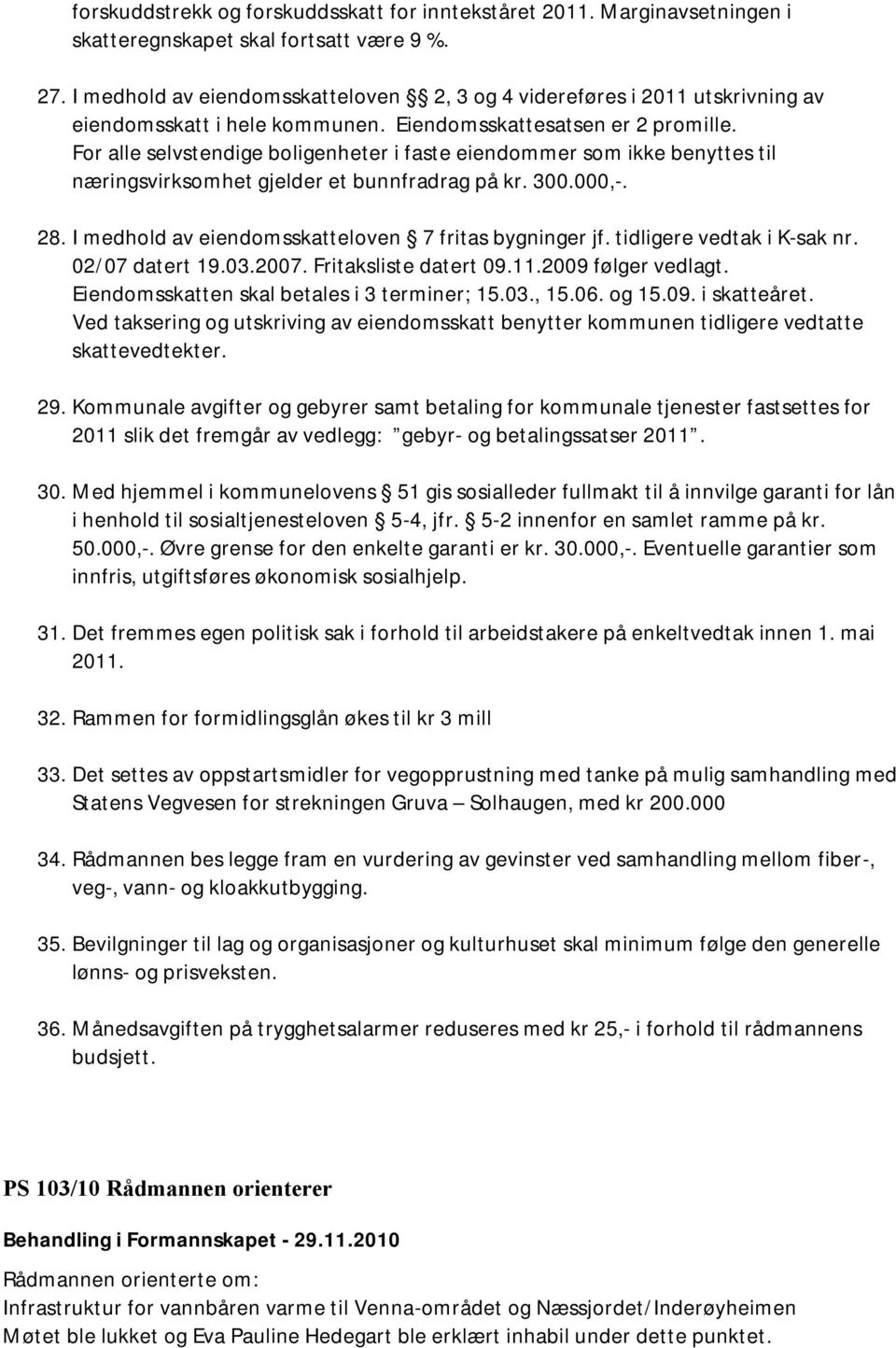 For alle selvstendige boligenheter i faste eiendommer som ikke benyttes til næringsvirksomhet gjelder et bunnfradrag på kr. 300.000,-. 28. I medhold av eiendomsskatteloven 7 fritas bygninger jf.