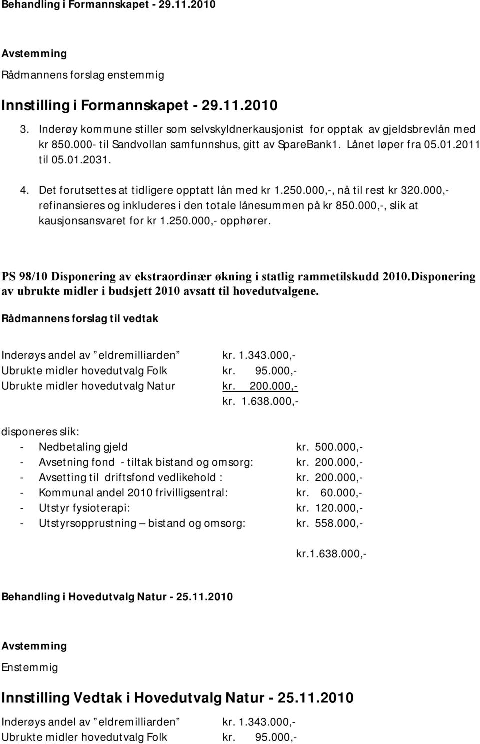 Det forutsettes at tidligere opptatt lån med kr 1.250.000,-, nå til rest kr 320.000,- refinansieres og inkluderes i den totale lånesummen på kr 850.000,-, slik at kausjonsansvaret for kr 1.250.000,- opphører.