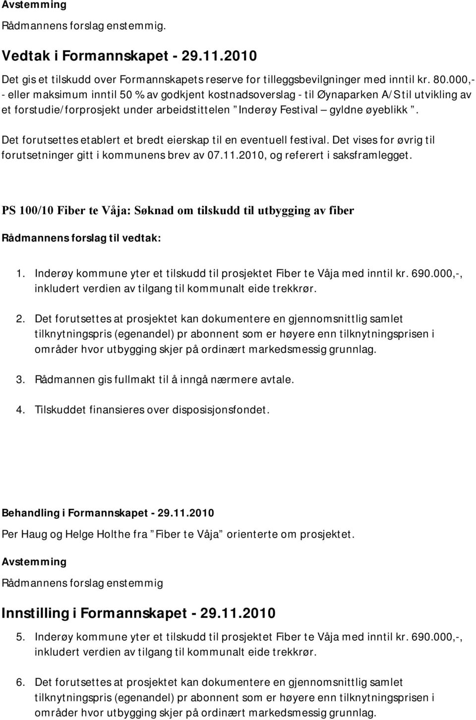 Det forutsettes etablert et bredt eierskap til en eventuell festival. Det vises for øvrig til forutsetninger gitt i kommunens brev av 07.11.2010, og referert i saksframlegget.