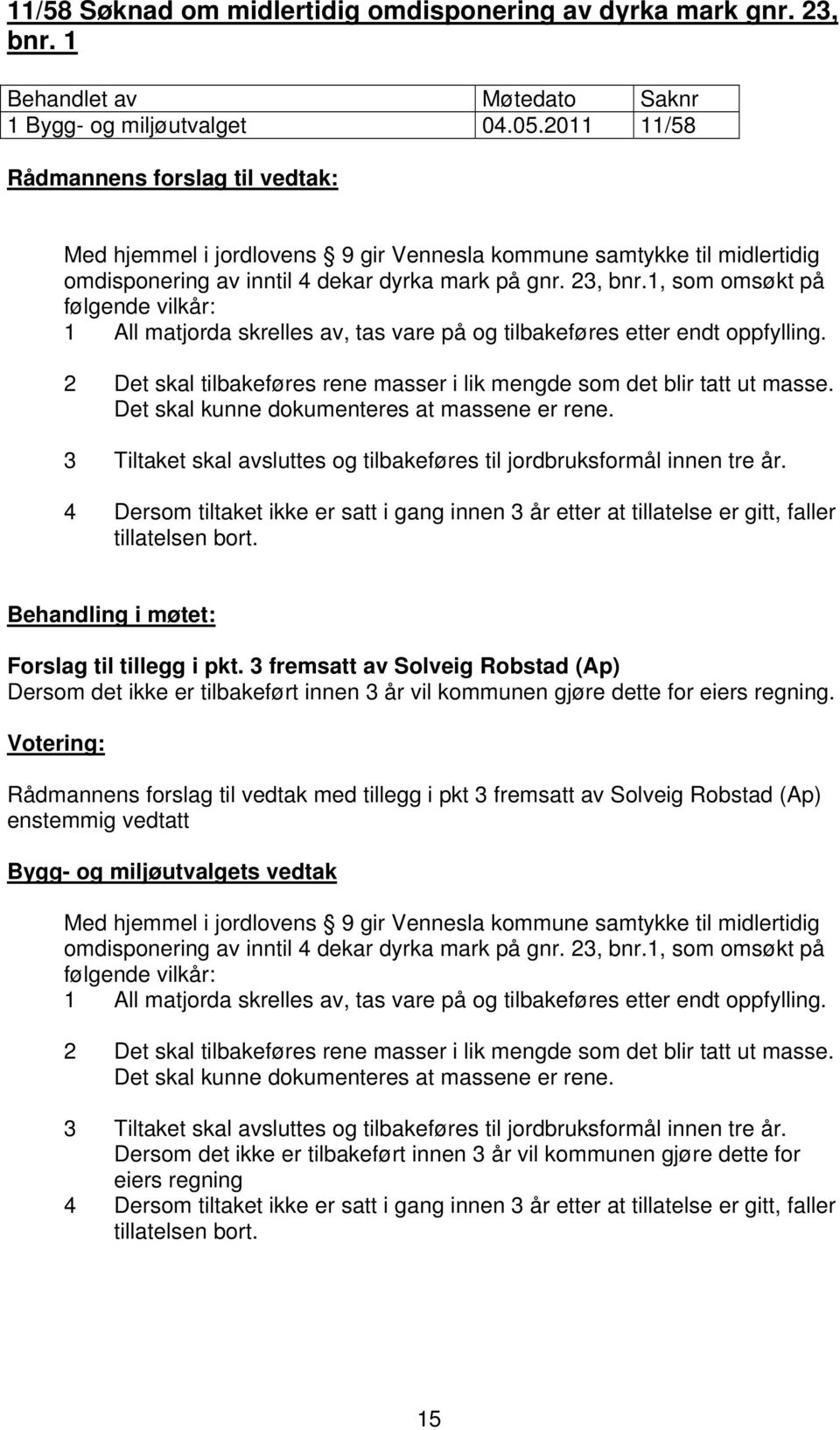 1, som omsøkt på følgende vilkår: 1 All matjorda skrelles av, tas vare på og tilbakeføres etter endt oppfylling. 2 Det skal tilbakeføres rene masser i lik mengde som det blir tatt ut masse.