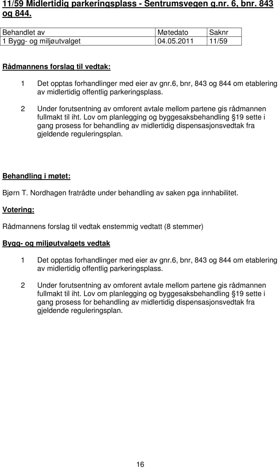 Lov om planlegging og byggesaksbehandling 19 sette i gang prosess for behandling av midlertidig dispensasjonsvedtak fra gjeldende reguleringsplan. Behandling i møtet: Bjørn T.