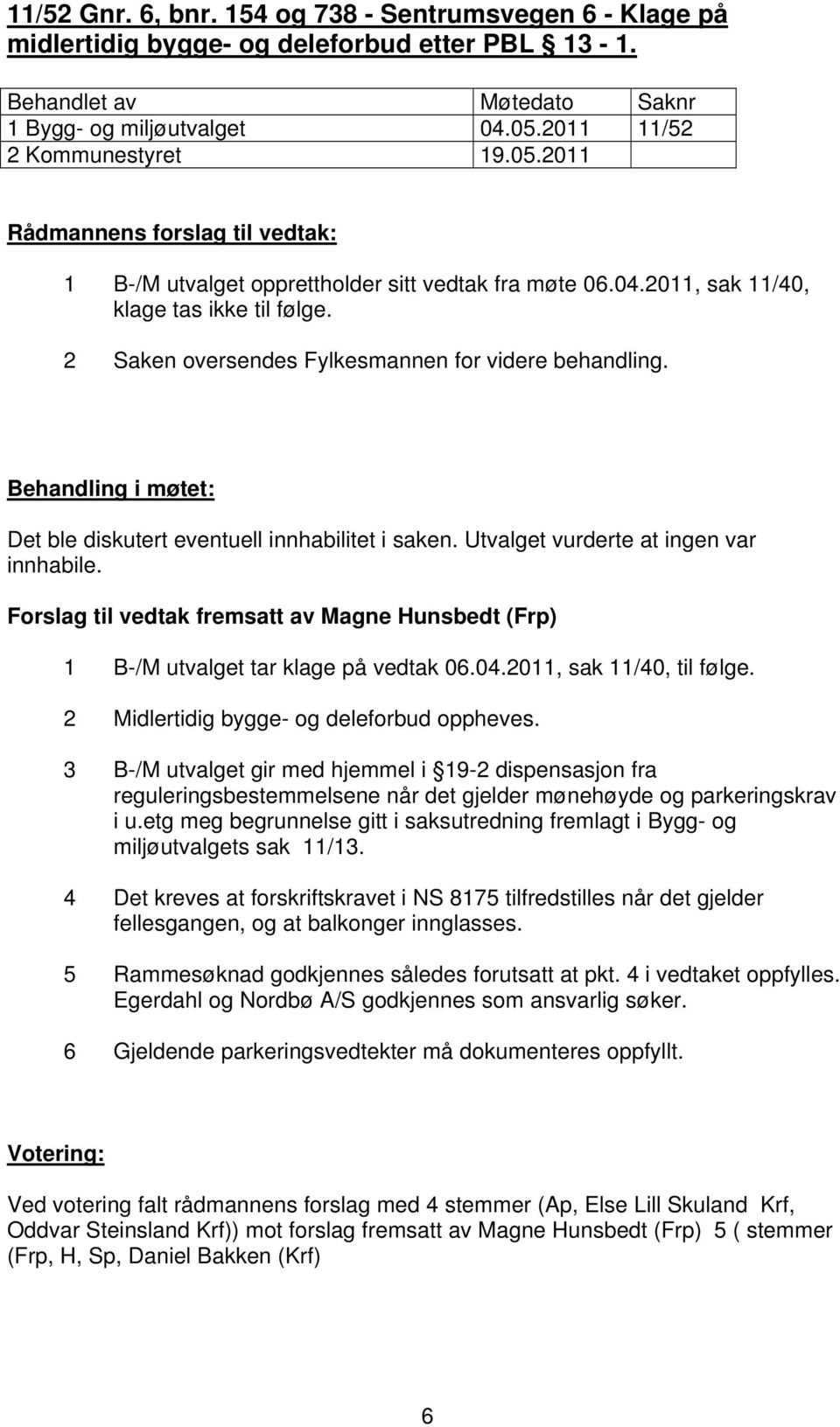 Utvalget vurderte at ingen var innhabile. Forslag til vedtak fremsatt av Magne Hunsbedt (Frp) 1 B-/M utvalget tar klage på vedtak 06.04.2011, sak 11/40, til følge.