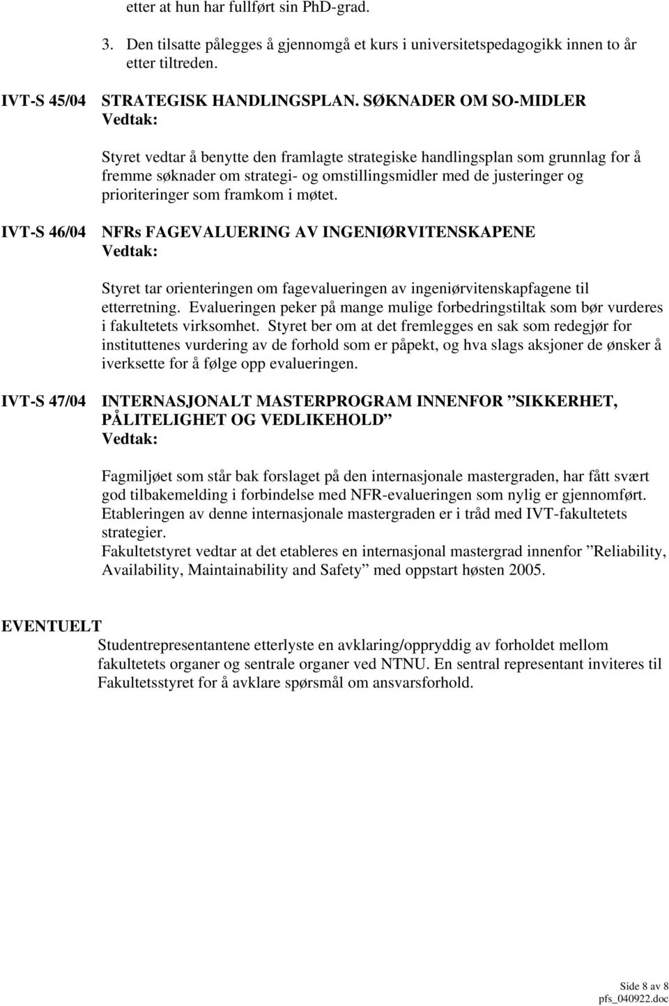 framkom i møtet. IVT-S 46/04 NFRs FAGEVALUERING AV INGENIØRVITENSKAPENE Styret tar orienteringen om fagevalueringen av ingeniørvitenskapfagene til etterretning.