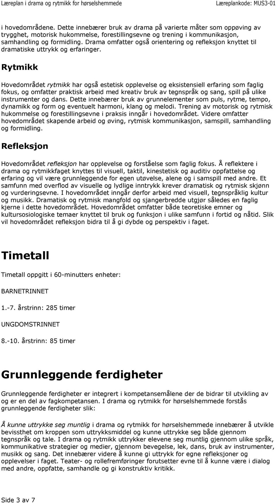 Hovedområdet rytmikk har også estetisk opplevelse og eksistensiell erfaring som faglig fokus, og omfatter praktisk arbeid med kreativ bruk av tegnspråk og sang, spill på ulike instrumenter og dans.