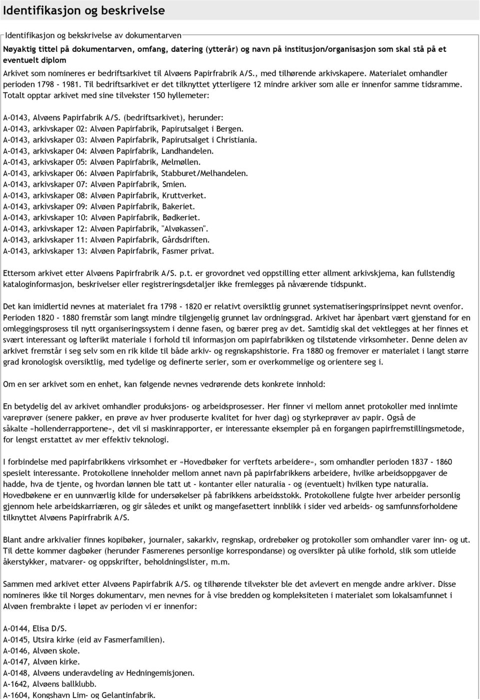 Til bedriftsarkivet er det tilknyttet ytterligere 12 mindre arkiver som alle er innenfor samme tidsramme. Totalt opptar arkivet med sine tilvekster 150 hyllemeter: A 0143, Alvøens Papirfabrik A/S.