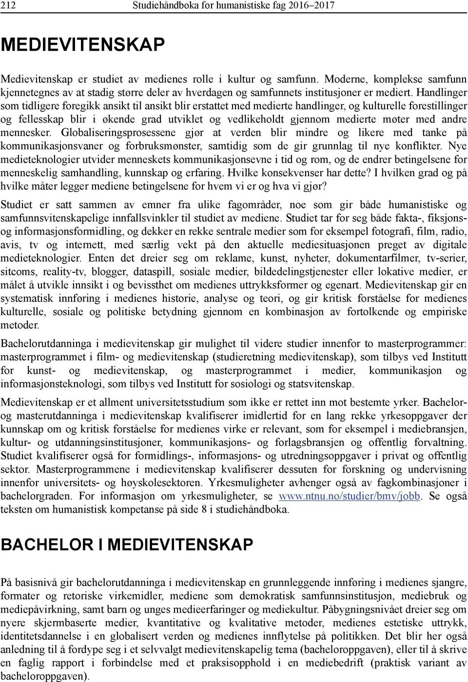 Handlinger som tidligere foregikk ansikt til ansikt blir erstattet med medierte handlinger, og kulturelle forestillinger og fellesskap blir i økende grad utviklet og vedlikeholdt gjennom medierte