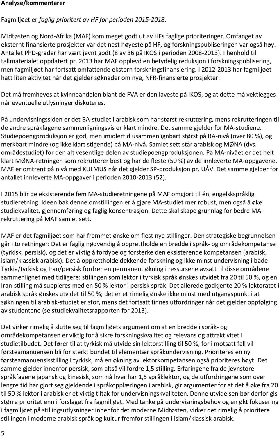 I henhold til tallmaterialet oppdatert pr. 2013 har MAF opplevd en betydelig reduksjon i forskningspublisering, men fagmiljøet har fortsatt omfattende ekstern forskningsfinansiering.