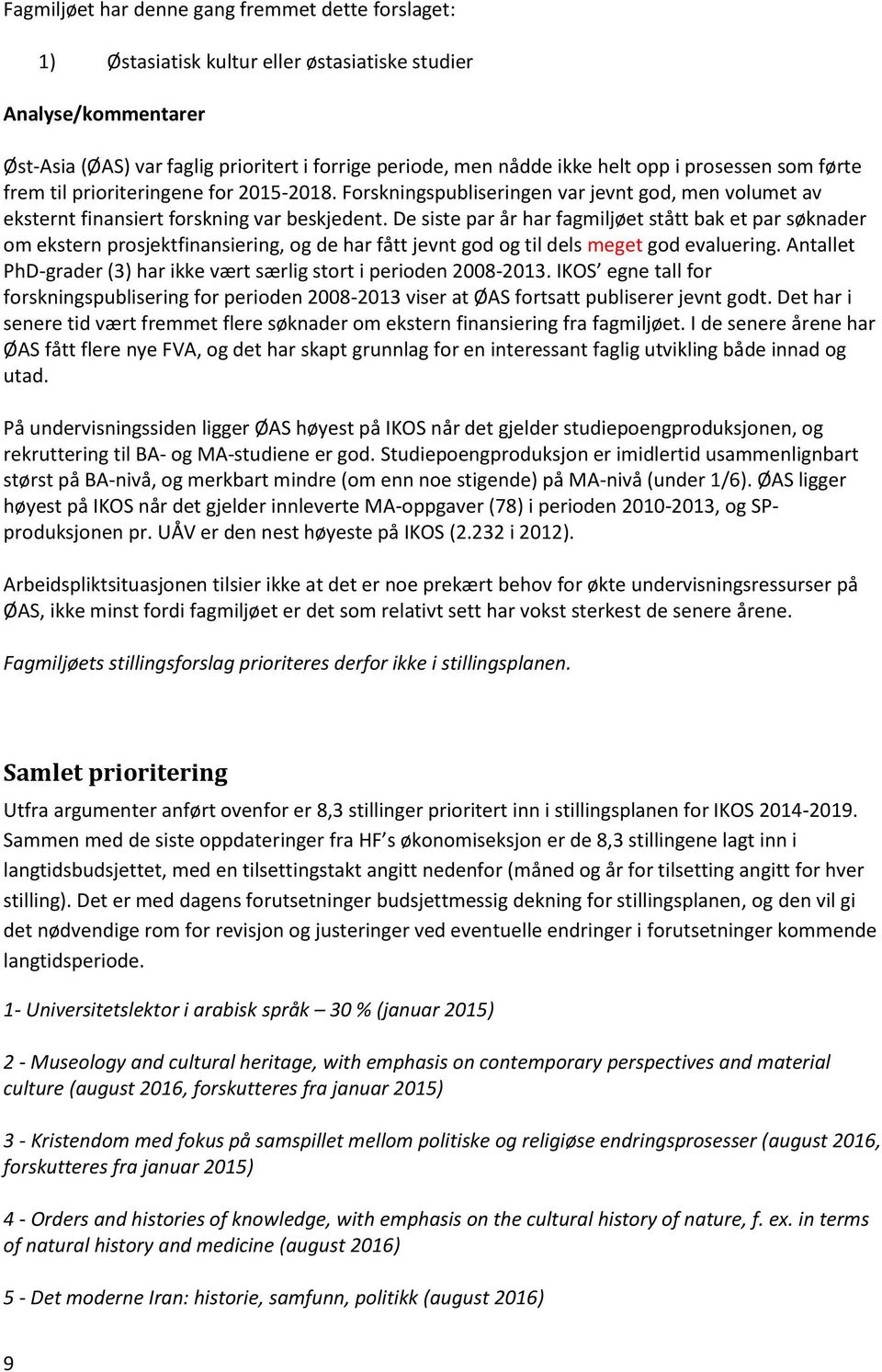 De siste par år har fagmiljøet stått bak et par søknader om ekstern prosjektfinansiering, og de har fått jevnt god og til dels meget god evaluering.