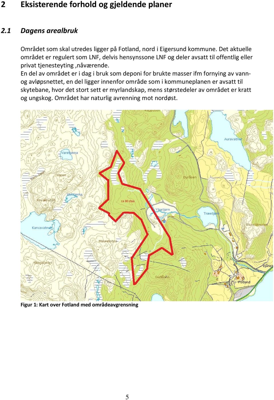 En del av området er i dag i bruk som deponi for brukte masser ifm fornying av vannog avløpsnettet, en del ligger innenfor område som i kommuneplanen er