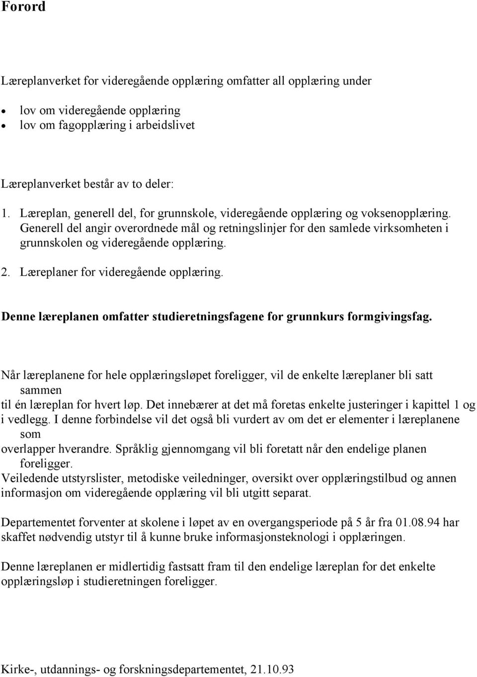 Generell del angir overordnede mål og retningslinjer for den samlede virksomheten i grunnskolen og videregående opplæring. 2. Læreplaner for videregående opplæring.