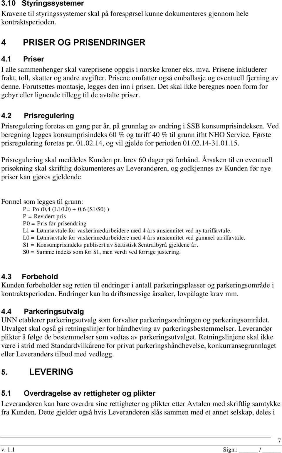 Prisene omfatter også emballasje og eventuell fjerning av denne. Forutsettes montasje, legges den inn i prisen. Det skal ikke beregnes noen form for gebyr eller lignende tillegg til de avtalte priser.