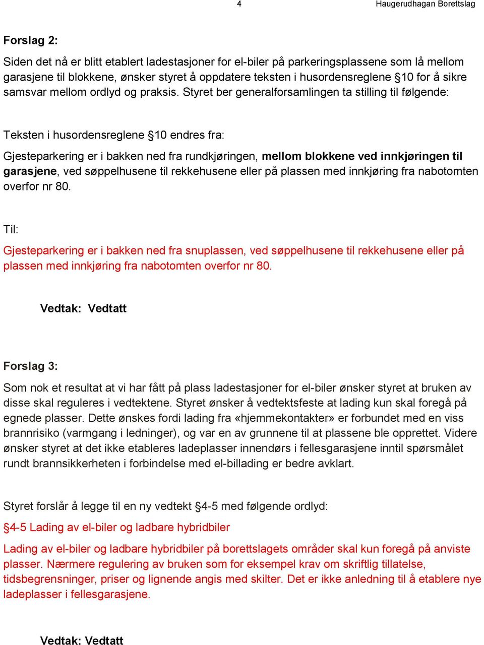 Styret ber generalforsamlingen ta stilling til følgende: Teksten i husordensreglene 10 endres fra: Gjesteparkering er i bakken ned fra rundkjøringen, mellom blokkene ved innkjøringen til garasjene,