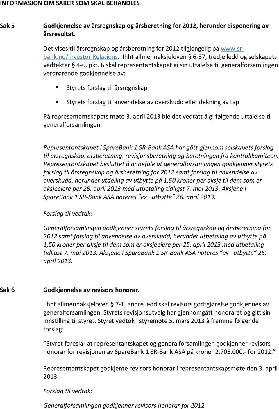 6 skal representantskapet gi sin uttalelse til generalforsamlingen verdrørende godkjennelse av: Styrets forslag til årsregnskap Styrets forslag til anvendelse av overskudd eller dekning av tap På